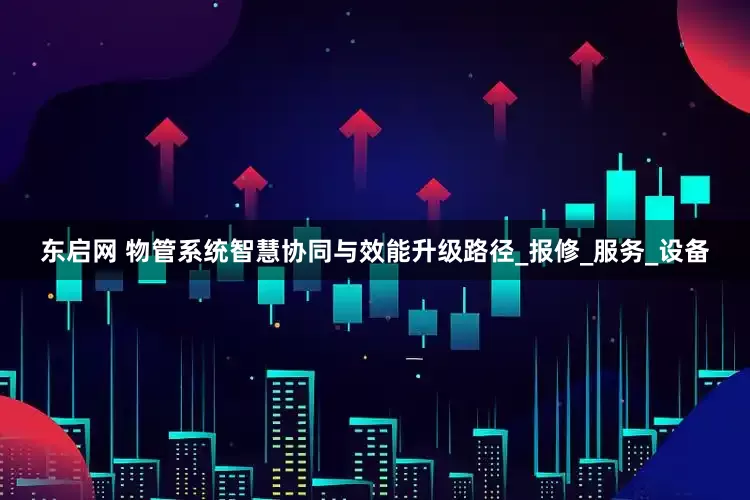 东启网 物管系统智慧协同与效能升级路径_报修_服务_设备