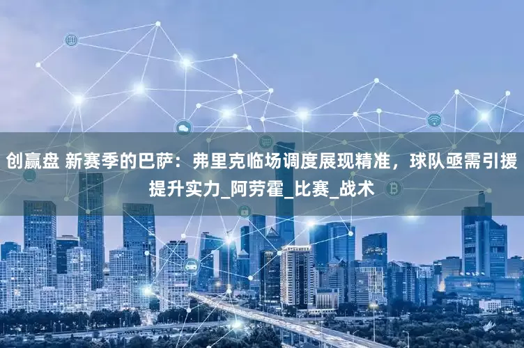 创赢盘 新赛季的巴萨：弗里克临场调度展现精准，球队亟需引援提升实力_阿劳霍_比赛_战术