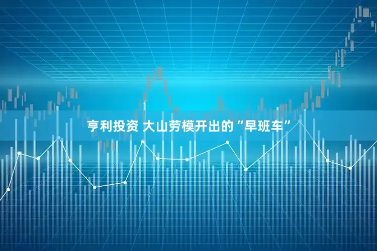 亨利投资 大山劳模开出的“早班车”