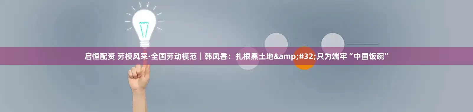 启恒配资 劳模风采·全国劳动模范｜韩凤香：扎根黑土地&#32;只为端牢“中国饭碗”