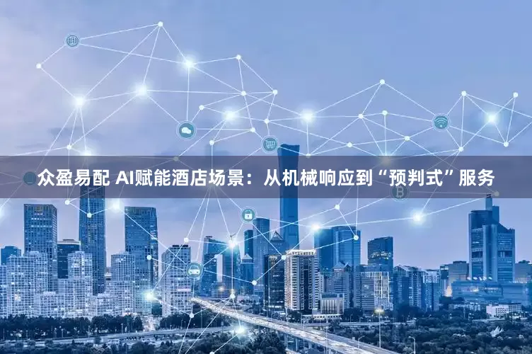众盈易配 AI赋能酒店场景：从机械响应到“预判式”服务