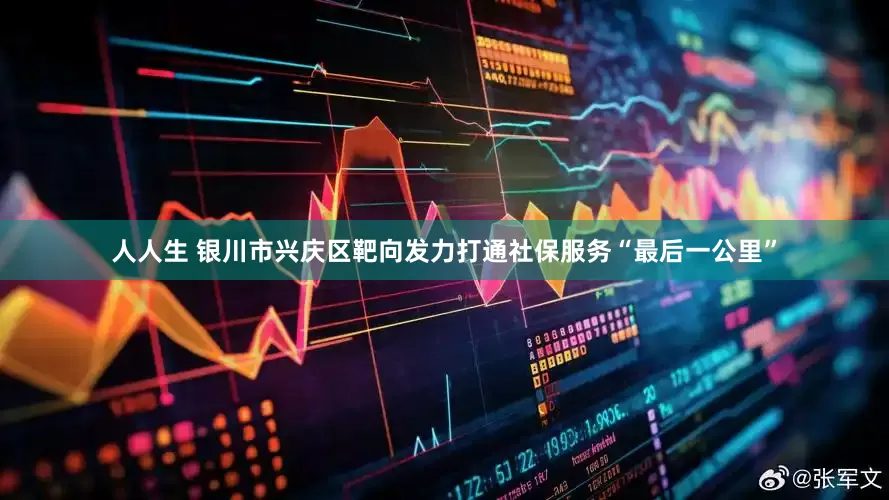 人人生 银川市兴庆区靶向发力打通社保服务“最后一公里”