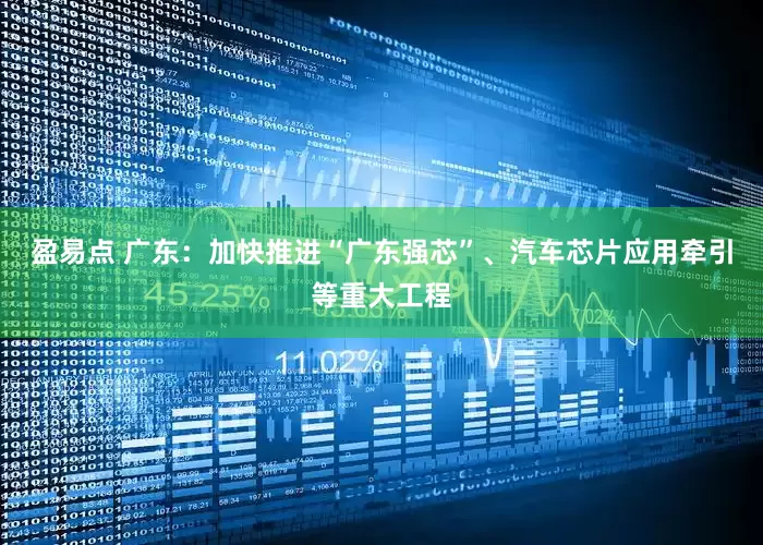 盈易点 广东：加快推进“广东强芯”、汽车芯片应用牵引等重大工程