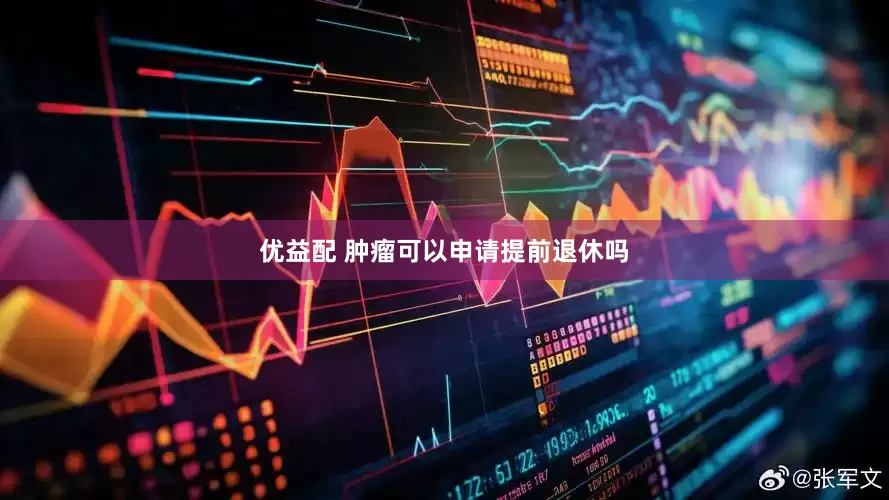 优益配 肿瘤可以申请提前退休吗