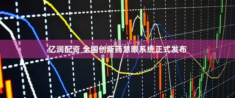 亿润配资 全国创新药慧眼系统正式发布