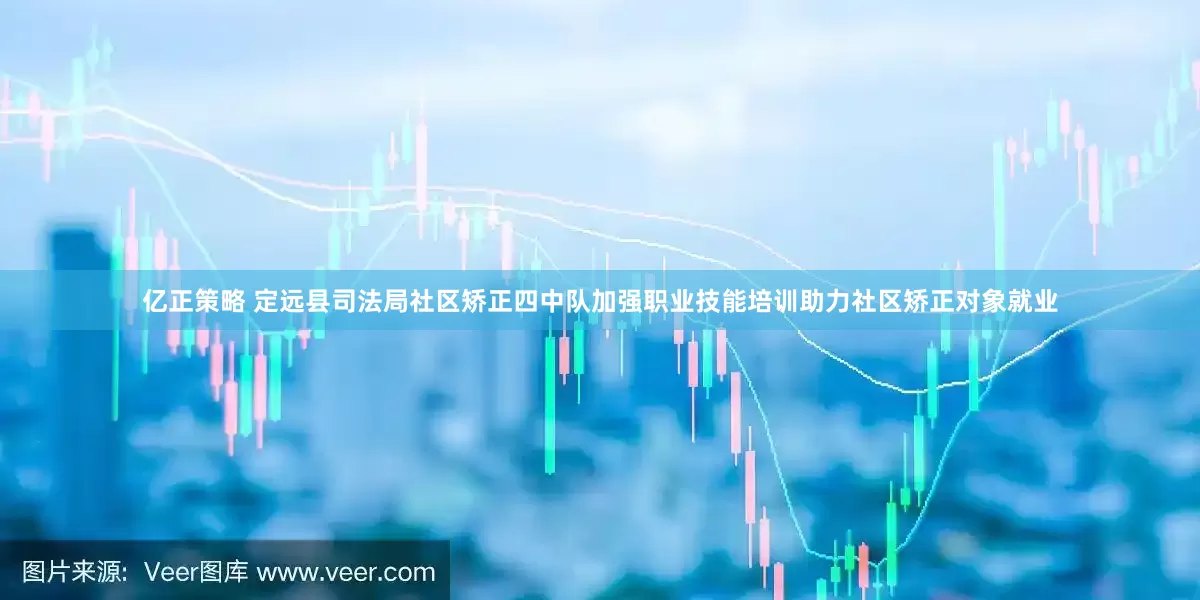 亿正策略 定远县司法局社区矫正四中队加强职业技能培训助力社区矫正对象就业