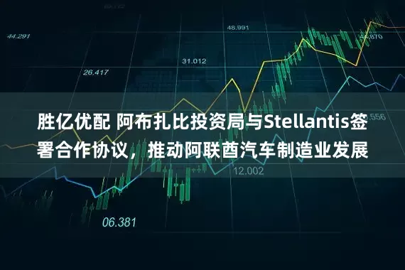 胜亿优配 阿布扎比投资局与Stellantis签署合作协议，推动阿联酋汽车制造业发展