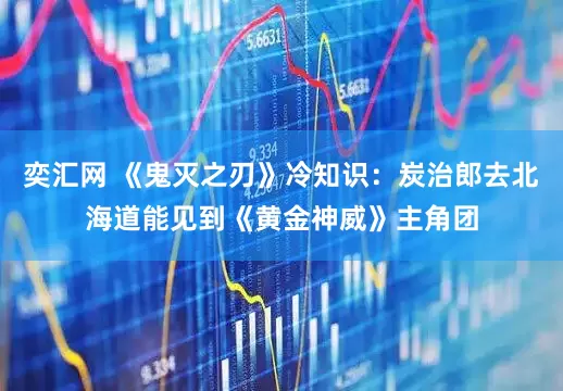 奕汇网 《鬼灭之刃》冷知识：炭治郎去北海道能见到《黄金神威》主角团