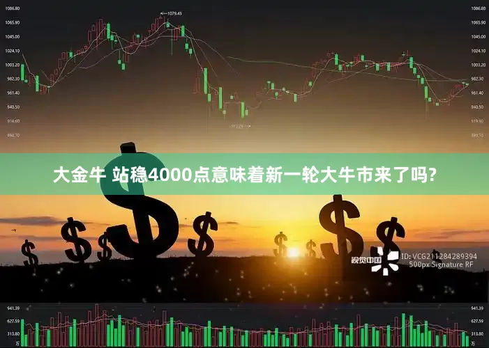 大金牛 站稳4000点意味着新一轮大牛市来了吗?