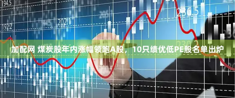 加配网 煤炭股年内涨幅领跑A股，10只绩优低PE股名单出炉